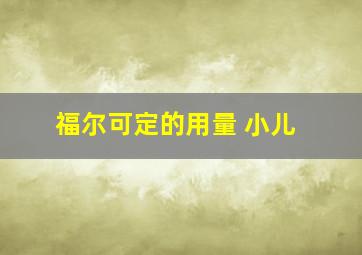 福尔可定的用量 小儿